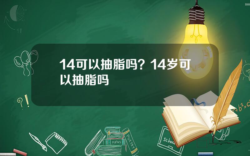 14可以抽脂吗？14岁可以抽脂吗