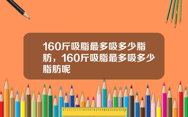 160斤吸脂最多吸多少脂肪，160斤吸脂最多吸多少脂肪呢