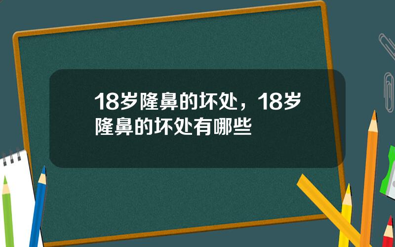 18岁隆鼻的坏处，18岁隆鼻的坏处有哪些