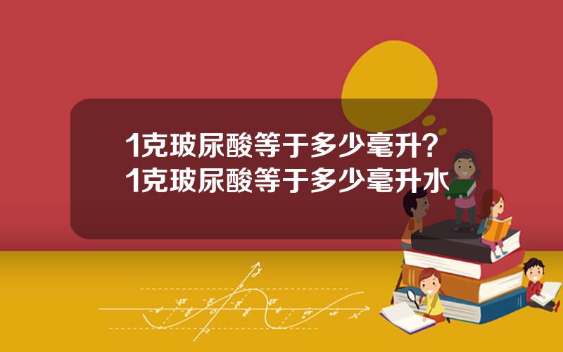 1克玻尿酸等于多少毫升？1克玻尿酸等于多少毫升水