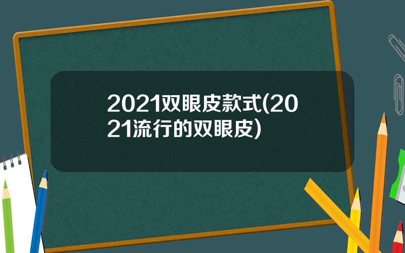 2021双眼皮款式(2021流行的双眼皮)