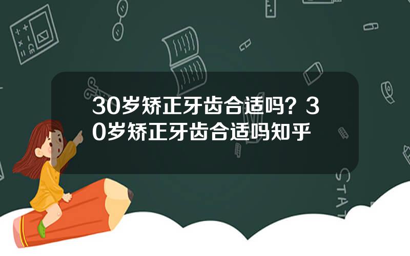 30岁矫正牙齿合适吗？30岁矫正牙齿合适吗知乎