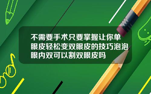 不需要手术只要掌握让你单眼皮轻松变双眼皮的技巧泡泡眼内双可以割双眼皮吗