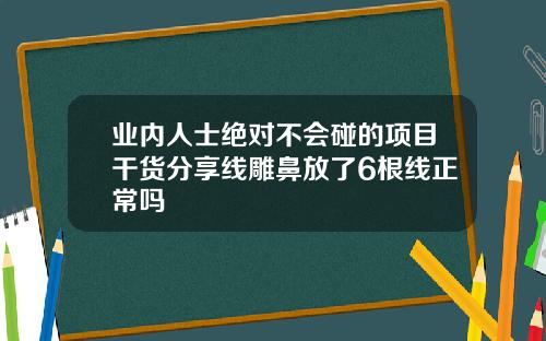 业内人士绝对不会碰的项目干货分享线雕鼻放了6根线正常吗