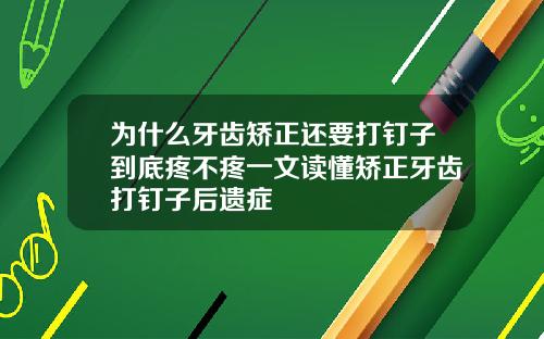 为什么牙齿矫正还要打钉子到底疼不疼一文读懂矫正牙齿打钉子后遗症