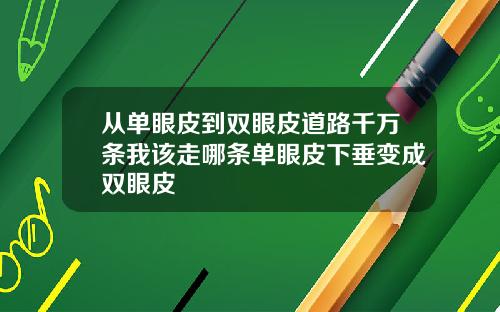 从单眼皮到双眼皮道路千万条我该走哪条单眼皮下垂变成双眼皮