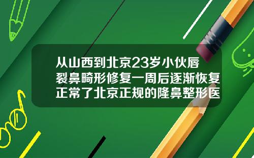 从山西到北京23岁小伙唇裂鼻畸形修复一周后逐渐恢复正常了北京正规的隆鼻整形医院哪家好