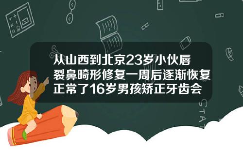 从山西到北京23岁小伙唇裂鼻畸形修复一周后逐渐恢复正常了16岁男孩矫正牙齿会不会有后遗症