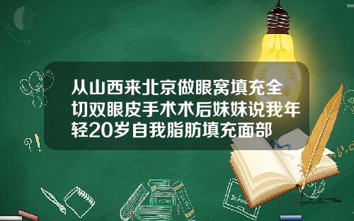 从山西来北京做眼窝填充全切双眼皮手术术后妹妹说我年轻20岁自我脂肪填充面部