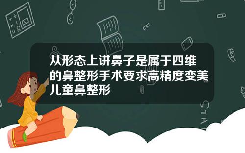 从形态上讲鼻子是属于四维的鼻整形手术要求高精度变美儿童鼻整形