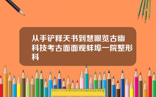 从手铲释天书到慧眼览古幽科技考古面面观蚌埠一院整形科