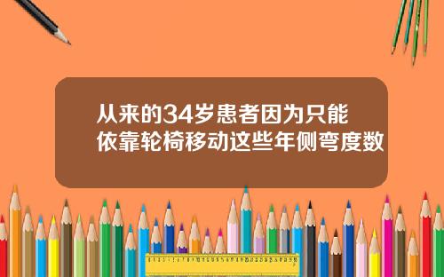 从来的34岁患者因为只能依靠轮椅移动这些年侧弯度数