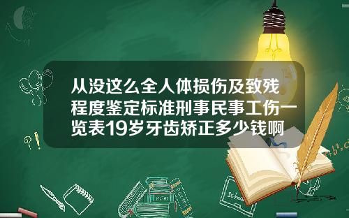 从没这么全人体损伤及致残程度鉴定标准刑事民事工伤一览表19岁牙齿矫正多少钱啊