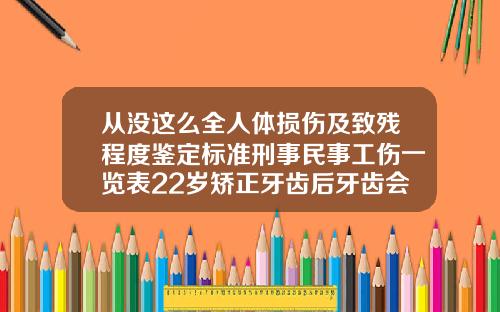 从没这么全人体损伤及致残程度鉴定标准刑事民事工伤一览表22岁矫正牙齿后牙齿会松动吗