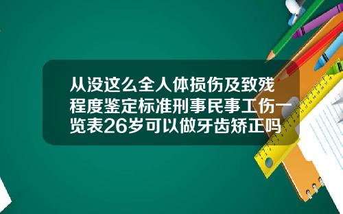 从没这么全人体损伤及致残程度鉴定标准刑事民事工伤一览表26岁可以做牙齿矫正吗多少钱