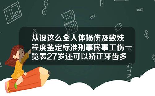 从没这么全人体损伤及致残程度鉴定标准刑事民事工伤一览表27岁还可以矫正牙齿多少钱