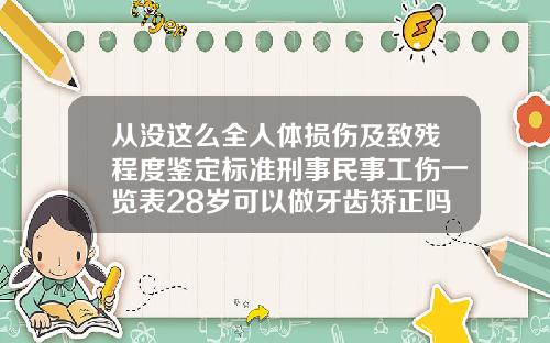 从没这么全人体损伤及致残程度鉴定标准刑事民事工伤一览表28岁可以做牙齿矫正吗