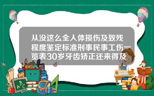 从没这么全人体损伤及致残程度鉴定标准刑事民事工伤一览表30岁牙齿矫正还来得及么