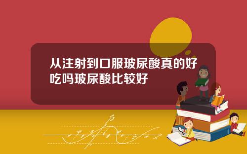 从注射到口服玻尿酸真的好吃吗玻尿酸比较好