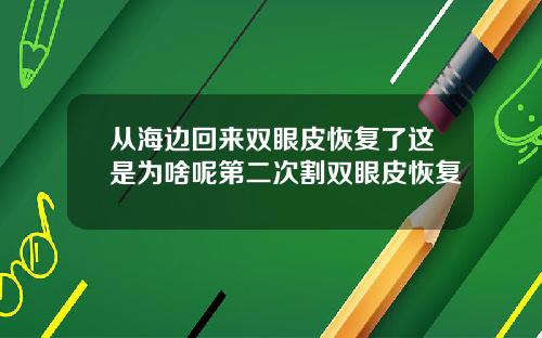 从海边回来双眼皮恢复了这是为啥呢第二次割双眼皮恢复