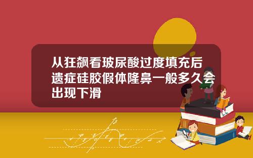 从狂飙看玻尿酸过度填充后遗症硅胶假体隆鼻一般多久会出现下滑