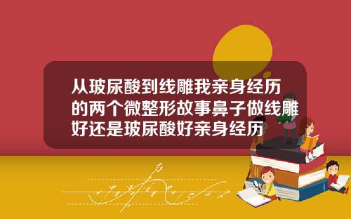 从玻尿酸到线雕我亲身经历的两个微整形故事鼻子做线雕好还是玻尿酸好亲身经历