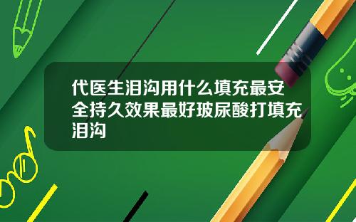 代医生泪沟用什么填充最安全持久效果最好玻尿酸打填充泪沟