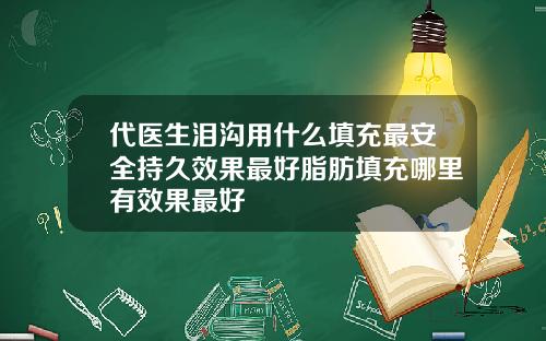 代医生泪沟用什么填充最安全持久效果最好脂肪填充哪里有效果最好