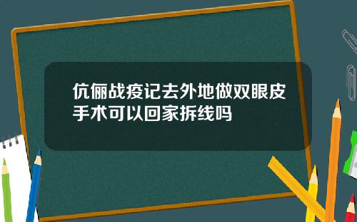 伉俪战疫记去外地做双眼皮手术可以回家拆线吗