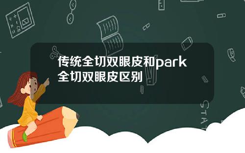 传统全切双眼皮和park全切双眼皮区别