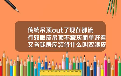 传统吊顶out了现在都流行双眼皮吊顶不藏灰简单好看又省钱房屋装修什么叫双眼皮