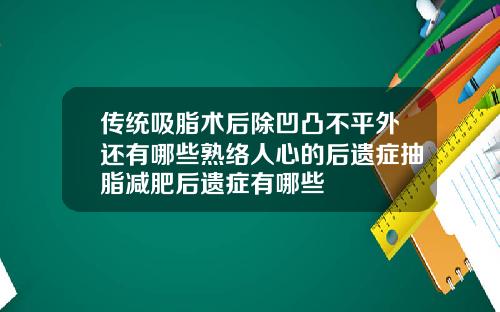 传统吸脂术后除凹凸不平外还有哪些熟络人心的后遗症抽脂减肥后遗症有哪些