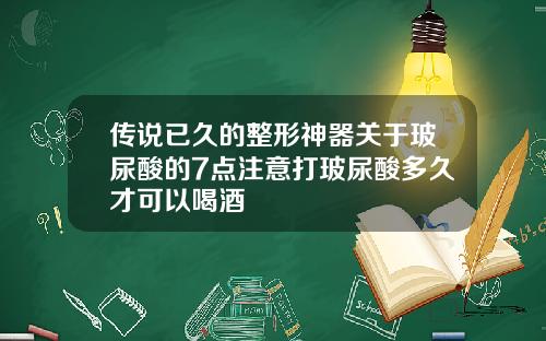 传说已久的整形神器关于玻尿酸的7点注意打玻尿酸多久才可以喝酒