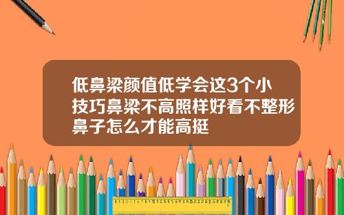 低鼻梁颜值低学会这3个小技巧鼻梁不高照样好看不整形鼻子怎么才能高挺