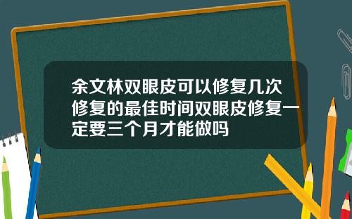 余文林双眼皮可以修复几次修复的最佳时间双眼皮修复一定要三个月才能做吗