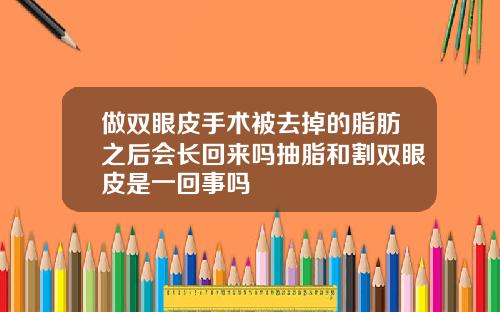 做双眼皮手术被去掉的脂肪之后会长回来吗抽脂和割双眼皮是一回事吗