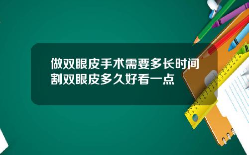 做双眼皮手术需要多长时间割双眼皮多久好看一点