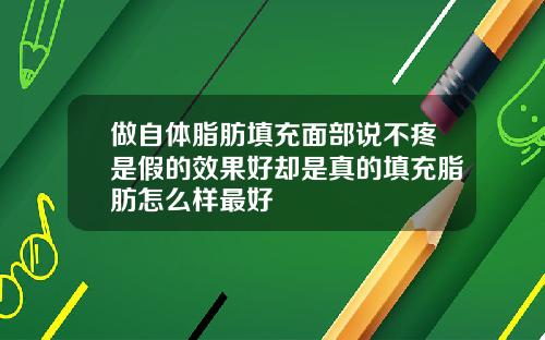 做自体脂肪填充面部说不疼是假的效果好却是真的填充脂肪怎么样最好