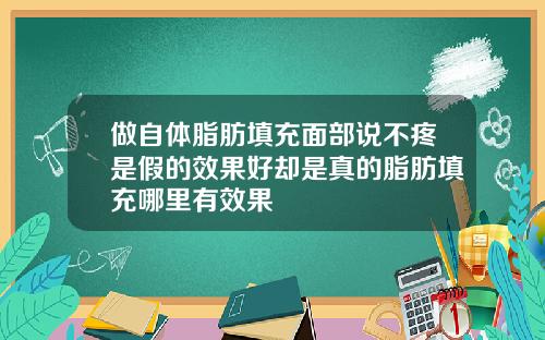 做自体脂肪填充面部说不疼是假的效果好却是真的脂肪填充哪里有效果