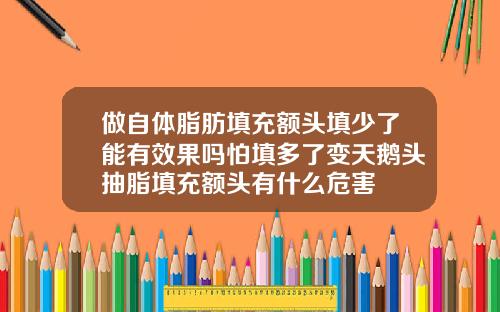 做自体脂肪填充额头填少了能有效果吗怕填多了变天鹅头抽脂填充额头有什么危害