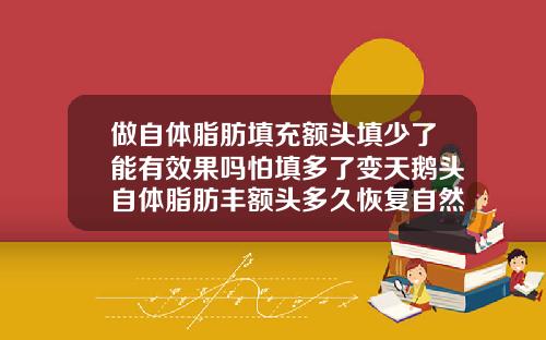 做自体脂肪填充额头填少了能有效果吗怕填多了变天鹅头自体脂肪丰额头多久恢复自然