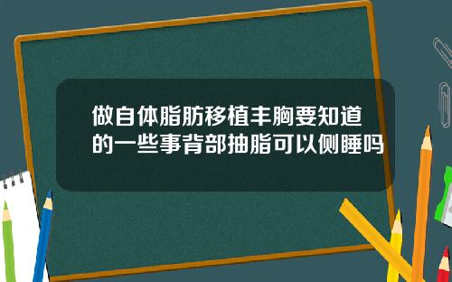 做自体脂肪移植丰胸要知道的一些事背部抽脂可以侧睡吗