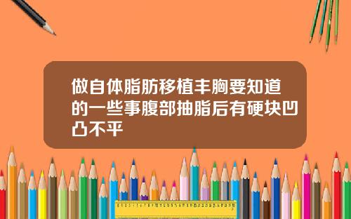 做自体脂肪移植丰胸要知道的一些事腹部抽脂后有硬块凹凸不平