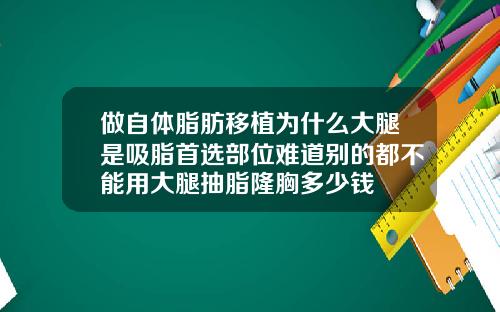 做自体脂肪移植为什么大腿是吸脂首选部位难道别的都不能用大腿抽脂隆胸多少钱