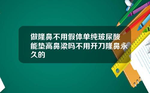 做隆鼻不用假体单纯玻尿酸能垫高鼻梁吗不用开刀隆鼻永久的