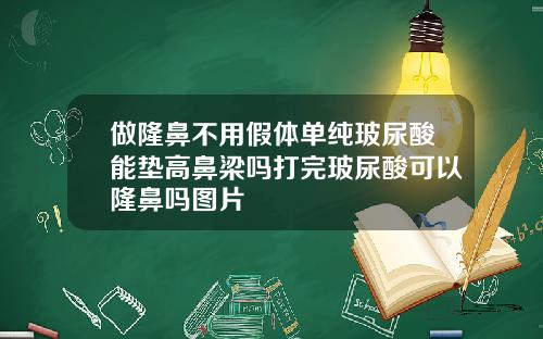 做隆鼻不用假体单纯玻尿酸能垫高鼻梁吗打完玻尿酸可以隆鼻吗图片