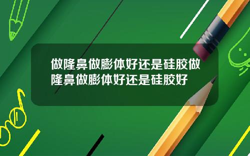 做隆鼻做膨体好还是硅胶做隆鼻做膨体好还是硅胶好