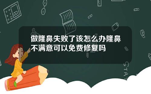 做隆鼻失败了该怎么办隆鼻不满意可以免费修复吗