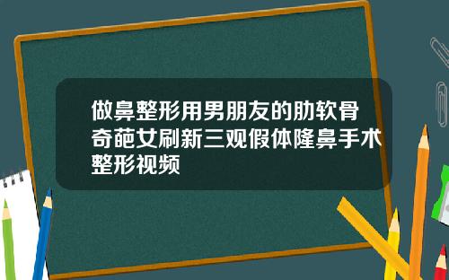 做鼻整形用男朋友的肋软骨奇葩女刷新三观假体隆鼻手术整形视频