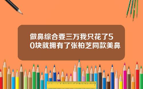 做鼻综合要三万我只花了50块就拥有了张柏芝同款美鼻